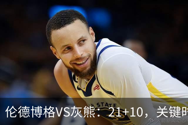 伦德博格VS灰熊：21+10，关键时刻连续投篮逆转取胜