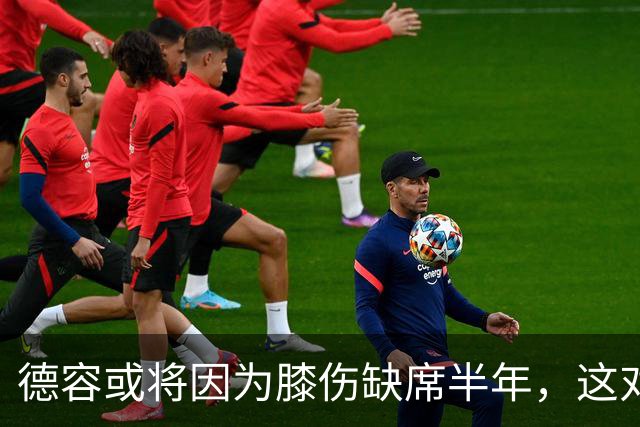 德容或将因为膝伤缺席半年，这对巴萨意味着什么