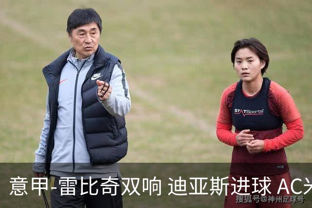意甲-雷比奇双响 迪亚斯进球 AC米兰4-2夺开门红