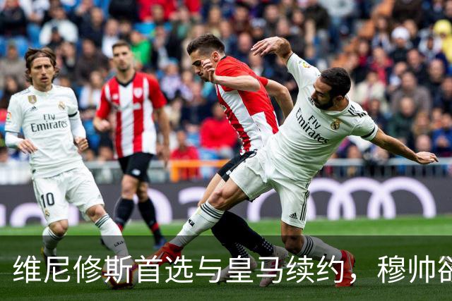 维尼修斯首选与皇马续约，穆帅欲打造前场梦幻三叉戟
