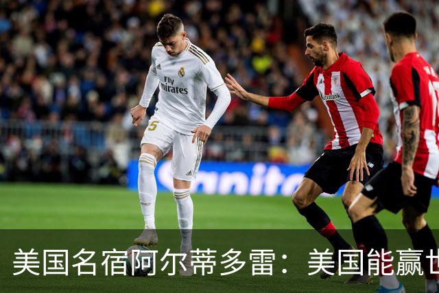 美国名宿阿尔蒂多雷：美国能赢世界杯 下一任主帅应该是瓜迪奥拉