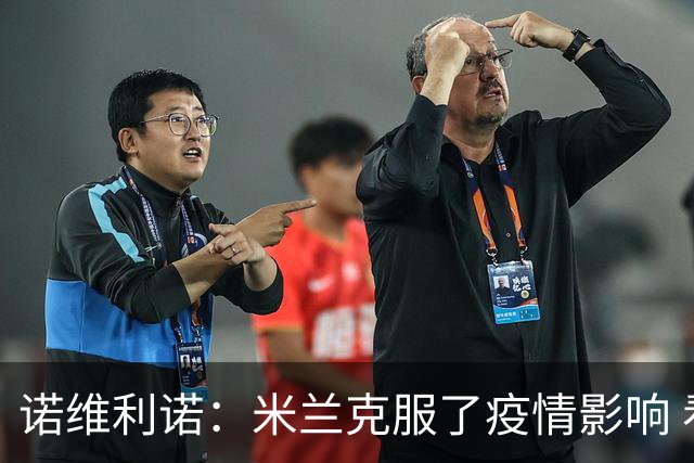 诺维利诺：米兰克服了疫情影响 看好他们夺冠